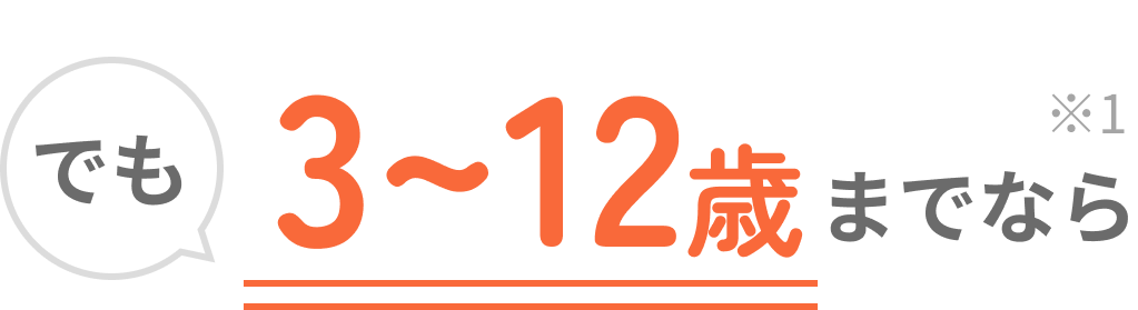 でも3~12歳までなら※1