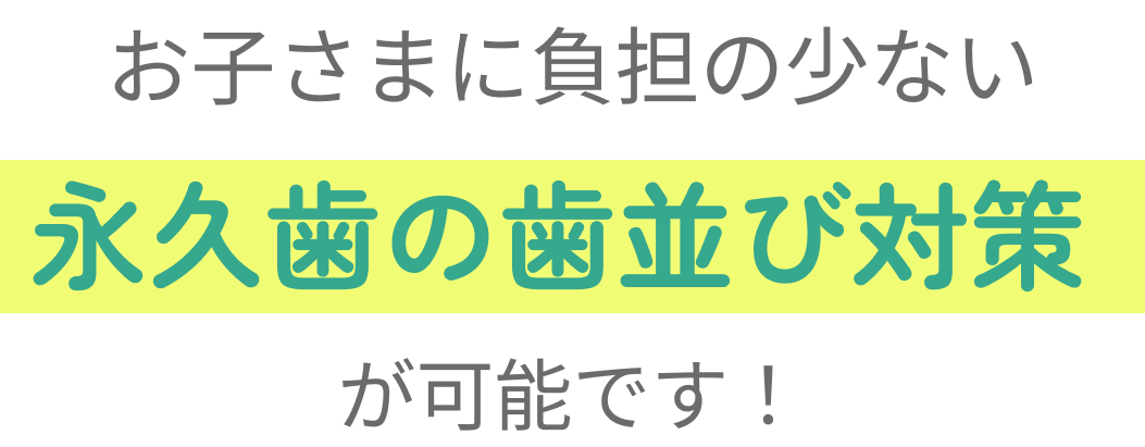 お子さまに負担の少ない永久歯の歯並び対策が可能です！