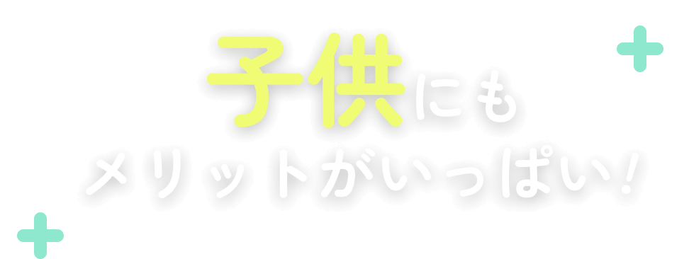 子供にもメリットがいっぱい!