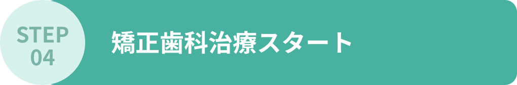 STEP04 矯正歯科治療スタート