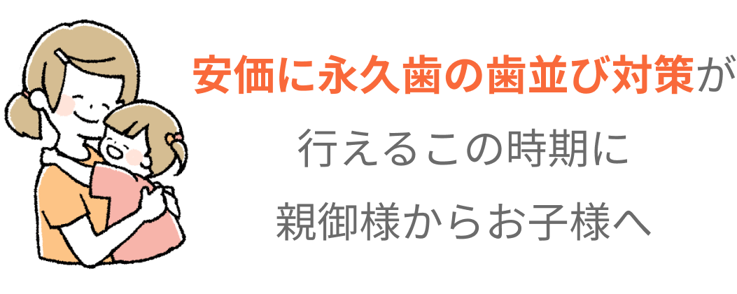 安価に永久歯の歯並び対策が行えるこの時期に親御様からお子様へ