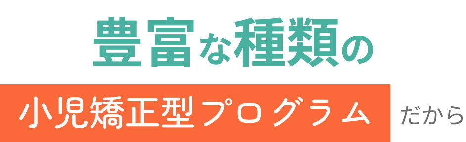 豊富な種類の小児矯正型プログラムだから
