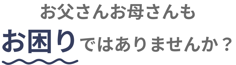 お父さんお母さんもお困りではありませんか？